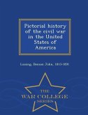 Pictorial history of the civil war in the United States of America - War College Series