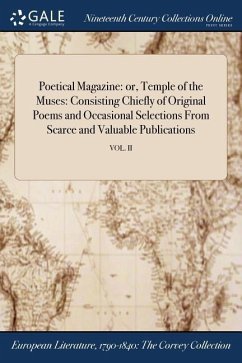 Poetical Magazine: or, Temple of the Muses: Consisting Chiefly of Original Poems and Occasional Selections From Scarce and Valuable Publi - Anonymous