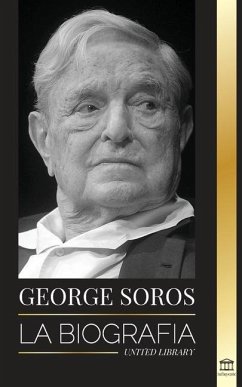 George Soros: La biografía de un hombre controvertido; el colapso de los mercados financieros, las ideas de la sociedad abierta y su - Library, United