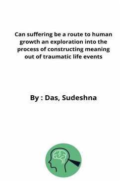 Can suffering be a route to human growth an exploration into the process of constructing meaning out of traumatic life events - Sudeshna, Das