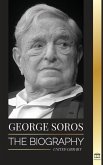 George Soros: The Biography of a Controversial Man; Financial Market Crashes, Open Society Ideas and his Global Secret Shadow Networ
