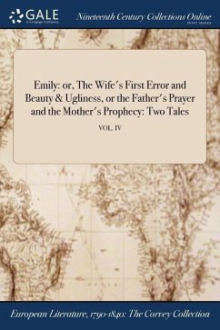 Emily: or, The Wife's First Error and Beauty & Ugliness, or the Father's Prayer and the Mother's Prophecy: Two Tales; VOL. IV - Anonymous