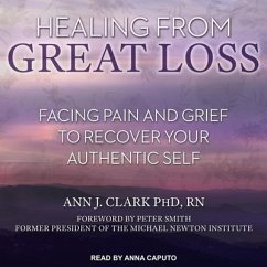 Healing from Great Loss: Facing Pain and Grief to Recover Your Authentic Self - Clark, Ann J.
