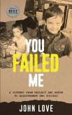 You Failed Me: A Journey from Neglect and Abuse to Achievement and Success