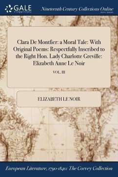 Clara De Montfier: a Moral Tale: With Original Poems: Respectfully Inscribed to the Right Hon. Lady Charlotte Greville: Elizabeth Anne Le - Le Noir, Elizabeth