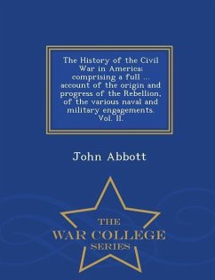 The History of the Civil War in America; comprising a full ... account of the origin and progress of the Rebellion, of the various naval and military - Abbott, John