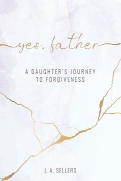 Yes, Father: A Daughter's Journey to Forgiveness - Sellers, J. A.