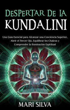 Despertar de la Kundalini: Una guía esencial para alcanzar una conciencia superior, abrir el tercer ojo, equilibrar los chakras y comprender la iluminación espiritual (eBook, ePUB) - Silva, Mari