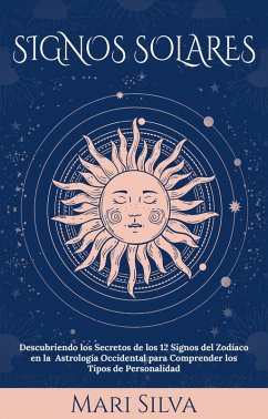 Signos Solares: Descubriendo los Secretos de los 12 Signos del Zodíaco en la Astrología Occidental para Comprender los Tipos de Personalidad (eBook, ePUB) - Silva, Mari
