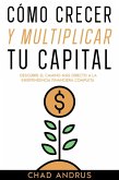 Cómo Crecer y Multiplicar tu Capital: Descubre el Camino más Directo a la Independencia Financiera Completa (eBook, ePUB)