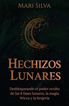 Hechizos lunares: Desbloqueando el poder oculto de las 8 fases lunares, la magia Wicca y la brujería (eBook, ePUB) - Silva, Mari