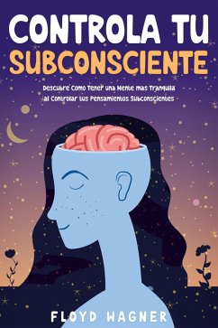 Controla tu Subconsciente: Descubre Cómo Tener una Mente más Tranquila al Controlar tus Pensamientos Subconscientes (eBook, ePUB) - Wagner, Floyd