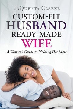 Custom-Made Husband Ready-Made Wife: A Woman's Guide to Molding Her Mate - Clarke, Laquenta