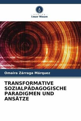 TRANSFORMATIVE SOZIALPÄDAGOGISCHE PARADIGMEN UND ANSÄTZE TRANSFORMATIVE SOZIALPÄDAGOGISCHE PARADIGMEN UND ANSÄTZE