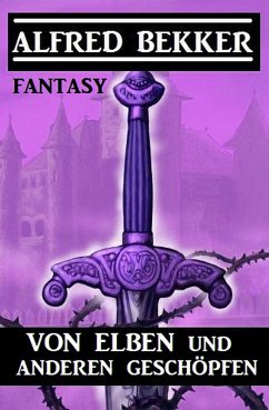 Von Elben und anderen Geschöpfen: Fantasy (eBook, ePUB) - Bekker, Alfred