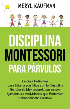 Disciplina Montessori para párvulos: La guía definitiva para criar a sus hijos con la disciplina positiva de Montessori, que incluye ejemplos de actividades que fomentan el pensamiento creativo (eBook, ePUB) - Kaufman, Meryl