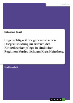 Ungerechtigkeit der generalistischen Pflegeausbildung im Bereich der Kinderkrankenpflege in ländlichen Regionen. Verdeutlicht am Kreis Heinsberg - Knaak, Sebastian