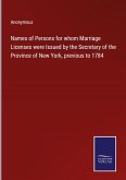 Names of Persons for whom Marriage Licenses were Issued by the Secretary of the Province of New York, previous to 1784