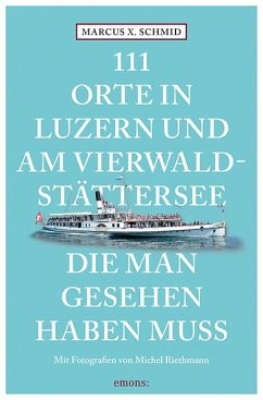 111 Orte in Luzern und am Vierwaldstättersee, die man gesehen haben muss - Schmid, Marcus X.