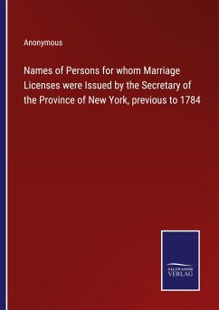 Names of Persons for whom Marriage Licenses were Issued by the Secretary of the Province of New York, previous to 1784 - Anonymous
