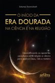 O Início da Era Dourada na Ciência e na Religião: Desmistificando os Aparentes Paradoxos entre Religião e Ciência para Explicar Deus, Vida e Matéria (eBook, ePUB)