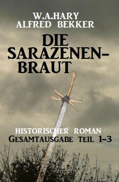 Die Sarazenenbraut: Historischer Roman: Gesamtausgabe Teil 1-3 (eBook, ePUB) - Hary, W. A.; Bekker, Alfred