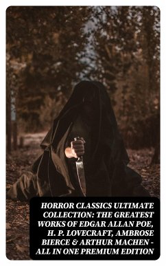 HORROR CLASSICS Ultimate Collection: The Greatest Works of Edgar Allan Poe, H. P. Lovecraft, Ambrose Bierce & Arthur Machen - All in One Premium Edition (eBook, ePUB) - Poe, Edgar Allan; Bierce, Ambrose; Machen, Arthur; Lovecraft, H. P.