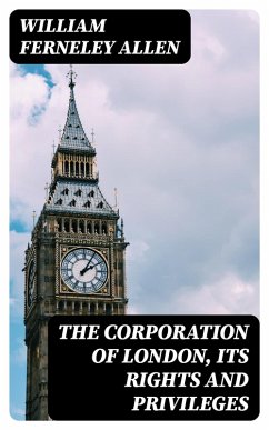 The Corporation of London, Its Rights and Privileges (eBook, ePUB) - Allen, William Ferneley