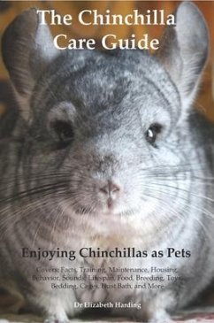 Cover The Chinchilla Care Guide. Enjoying Chinchillas as Pets Covers: Facts, Training, Maintenance, Housing, Behavior, Sounds, Lifespan, Food, Breeding, Toys, Bedding, Cages, Dust Bath, and More (eBook, ePUB)