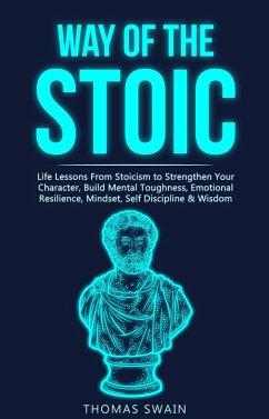 Cover Way of The Stoic: Life Lessons From Stoicism to Strengthen Your Character, Build Mental Toughness, Emotional Resilience, Mindset, Self Discipline & Wisdom (eBook, ePUB)
