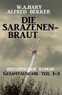 Die Sarazenenbraut: Historischer Roman: Gesamtausgabe Teil 1-3 - Hary, W. A.;Bekker, Alfred