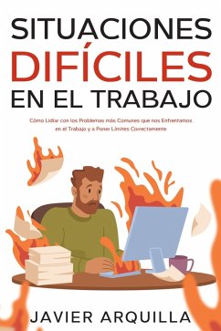 Situaciones Difíciles en el Trabajo: Cómo Lidiar con los Problemas más Comunes que nos Enfrentamos en el Trabajo y a Poner Límites Correctamente (eBook, ePUB) - Arquilla, Javier