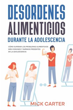 Desordenes Alimenticios durante la Adolescencia: Cómo Superar los Problemas Alimenticios más Comunes y Dañinos Presentes en la Adolescencia (eBook, ePUB) - Carter, Mick