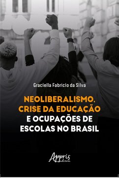 Neoliberalismo, Crise da Educação e Ocupações de Escolas no Brasil (eBook, ePUB) - Silva, Graciella Fabrício da