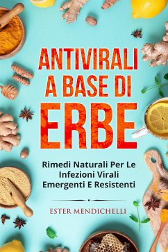 Antivirali a base di erbe. RIMEDI NATURALI PER LE INFEZIONI VIRALI EMERGENTI E RESISTENTI (eBook, ePUB) - Mendichelli, Ester