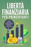 Libertà Finanziaria per Principianti. Come diventare finanziariamente indipendente e andare in pensione presto (eBook, ePUB)