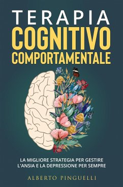 Terapia Cognitivo-Comportamentale. La migliore strategia per gestire l'ansia e la depressione per sempre (eBook, ePUB) - Pinguelli, Alberto