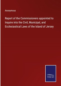 Report of the Commissioners appointed to Inquire into the Civil, Municipal, and Ecclesiastical Laws of the Island of Jersey - Anonymous