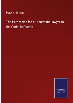 The Path which led a Protestant Lawyer to the Catholic Church - Burnett, Peter H.