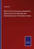 Report of the Commissioners appointed to Inquire into the Civil, Municipal, and Ecclesiastical Laws of the Island of Jersey