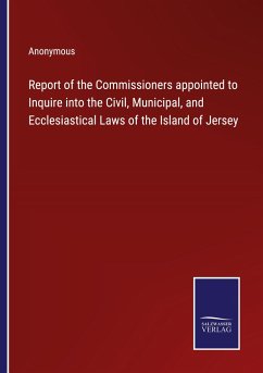 Report of the Commissioners appointed to Inquire into the Civil, Municipal, and Ecclesiastical Laws of the Island of Jersey - Anonymous