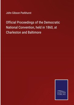 Official Proceedings of the Democratic National Convention, held in 1860, at Charleston and Baltimore - Parkhurst, John Gibson