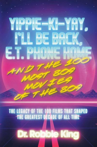 Yippie-Ki-Yay, I'll Be Back, E.T. Phone Home and the 100 Most 80s Movies of the 80s (eBook, ePUB) Yippie-Ki-Yay, I'll Be Back, E.T. Phone Home and the 100 Most 80s Movies of the 80s (eBook, ePUB)