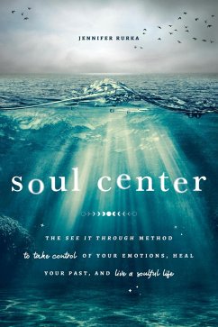 Soul Center: The See It Through Method to Take Control of Your Emotions, Heal Your Past, and Live a Soulful Life (eBook, ePUB) - Rurka, Jennifer