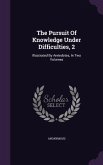 The Pursuit Of Knowledge Under Difficulties, 2: Illustrated By Anéedotes, In Two Volumes