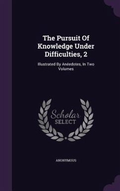 The Pursuit Of Knowledge Under Difficulties, 2: Illustrated By Anéedotes, In Two Volumes - Anonymous