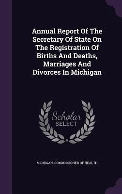 Annual Report Of The Secretary Of State On The Registration Of Births And Deaths, Marriages And Divorces In Michigan Annual Report Of The Secretary Of State On The Registration Of Births And Deaths, Marriages And Divorces In Michigan