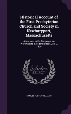 Historical Account of the First Presbyterian Church and Society in Newburyport, Massachusetts: Addressed to the Congregation Worshipping in Federal St - Williams, Samuel Porter