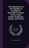 The Supernatural in the Tragedies of Euripides as Illustrated in Prayers, Curses, Oaths, Oracles, Prophecies, Dreams, and Visions