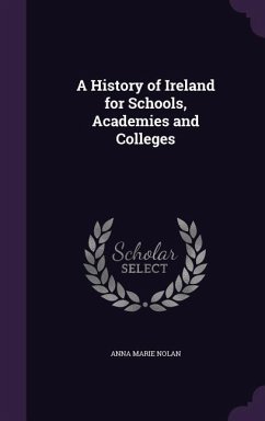 A History of Ireland for Schools, Academies and Colleges - Nolan, Anna Marie